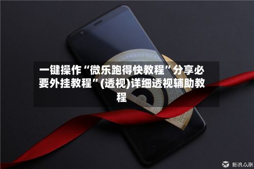 一键操作“微乐跑得快教程	”分享必要外挂教程”(透视)详细透视辅助教程-第2张图片