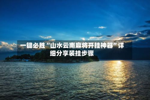一键必胜“山水云南麻将开挂神器	”详细分享装挂步骤-第2张图片