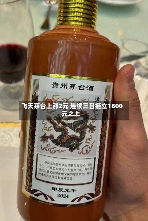 飞天茅台上涨2元 连续三日挺立1800元之上-第3张图片