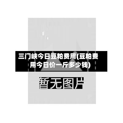 三门峡今日豆粕费用(豆粕费用今日价一斤多少钱)-第2张图片