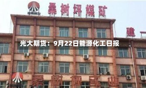 光大期货:9月22日能源化工日报-第3张图片