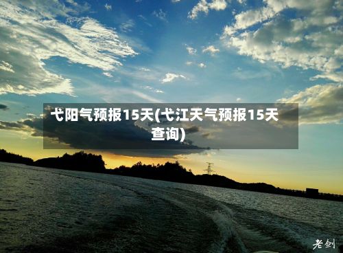 弋阳气预报15天(弋江天气预报15天查询)