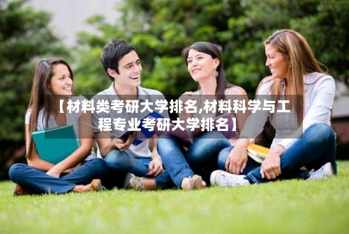 【材料类考研大学排名,材料科学与工程专业考研大学排名】-第3张图片