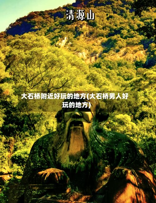 大石桥附近好玩的地方(大石桥男人好玩的地方)-第2张图片