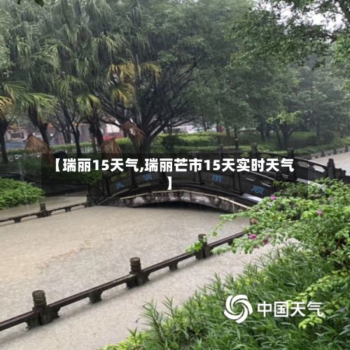 【瑞丽15天气,瑞丽芒市15天实时天气】
