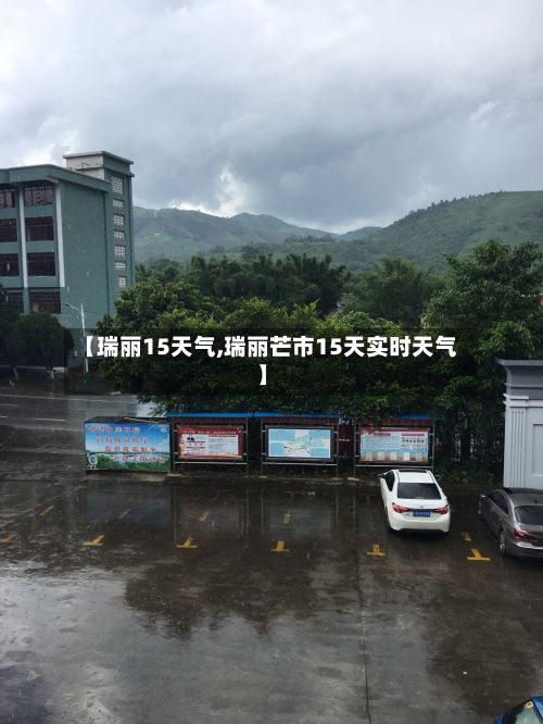 【瑞丽15天气,瑞丽芒市15天实时天气】-第3张图片