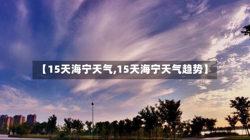 【15天海宁天气,15天海宁天气趋势】