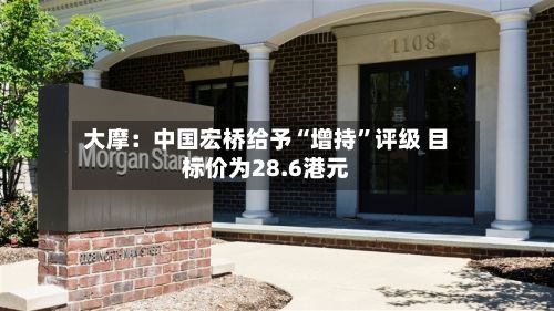 大摩：中国宏桥给予“增持”评级 目标价为28.6港元-第2张图片