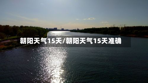 朝阳天气15天/朝阳天气15天准确-第3张图片