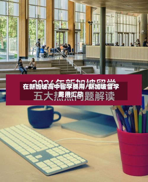 在新加坡高中留学费用/新加坡留学费用汇总-第2张图片