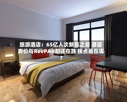 旅游酒店:65亿人次新高之后 酒店房价与RevPAR却还在跌 拐点藏在哪?-第3张图片