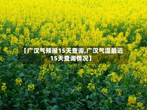 【广汉气预报15天查询,广汉气温最近15天查询情况】