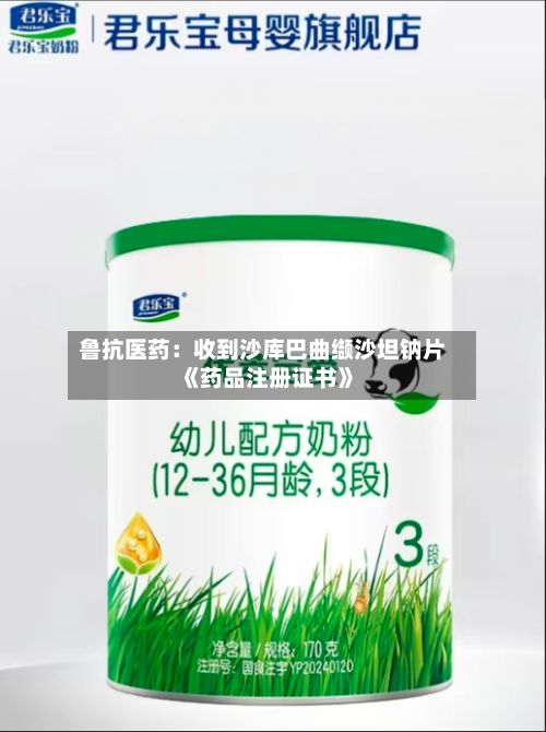 鲁抗医药：收到沙库巴曲缬沙坦钠片《药品注册证书》