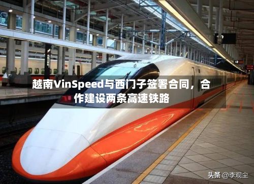 越南VinSpeed与西门子签署合同，合作建设两条高速铁路-第2张图片