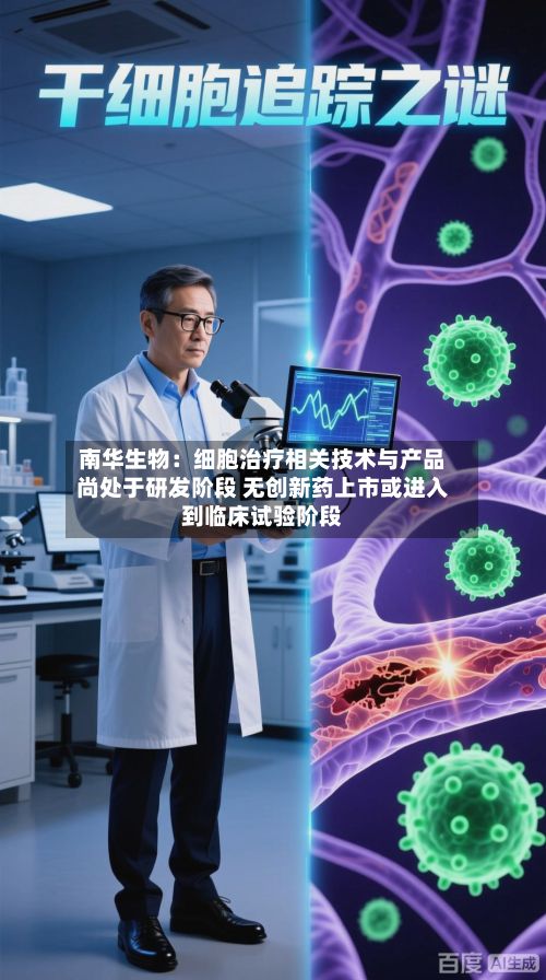 南华生物：细胞治疗相关技术与产品尚处于研发阶段 无创新药上市或进入到临床试验阶段-第2张图片