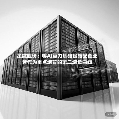 星徽股份：将AI算力基础设施配套业务作为重点培育的第二增长曲线
