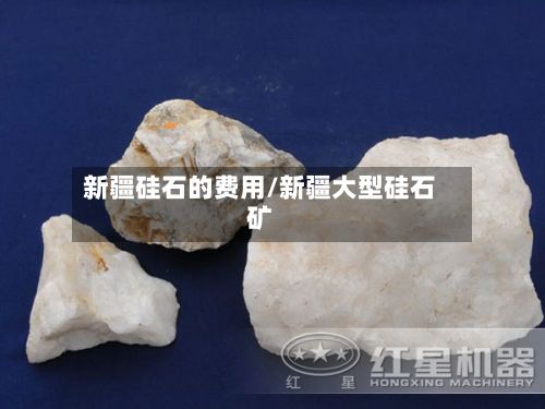 新疆硅石的费用/新疆大型硅石矿-第2张图片
