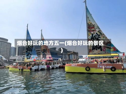 烟台好玩的地方五一(烟台好玩的景区)-第2张图片
