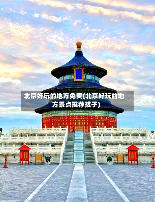北京好玩的地方免费(北京好玩的地方景点推荐孩子)
