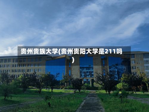贵州贵族大学(贵州贵阳大学是211吗)