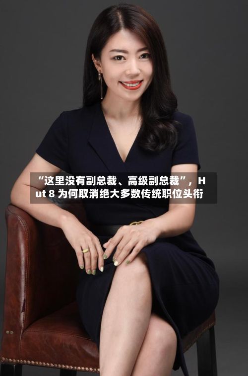 “这里没有副总裁	、高级副总裁”	，Hut 8 为何取消绝大多数传统职位头衔-第2张图片