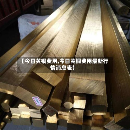 【今日黄铜费用,今日黄铜费用最新行情消息表】-第2张图片