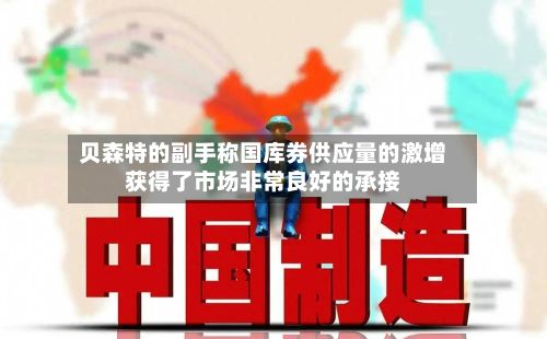 贝森特的副手称国库券供应量的激增获得了市场非常良好的承接-第2张图片