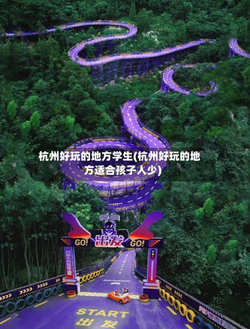 杭州好玩的地方学生(杭州好玩的地方适合孩子人少)-第2张图片