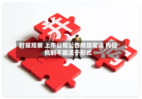 时报观察 上市公司公告频现笔误 内控机制不能流于形式-第3张图片