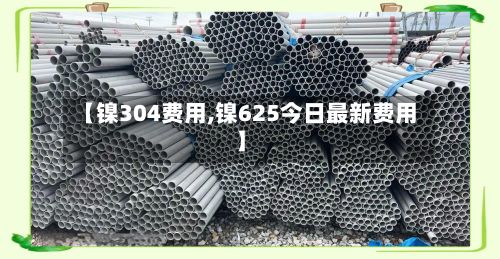 【镍304费用,镍625今日最新费用】-第2张图片