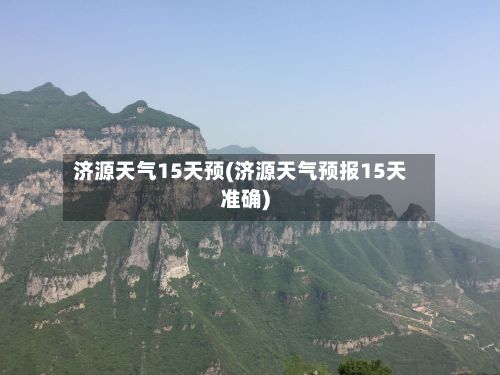 济源天气15天预(济源天气预报15天准确)