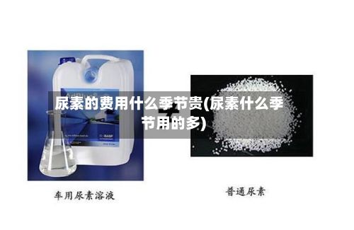尿素的费用什么季节贵(尿素什么季节用的多)