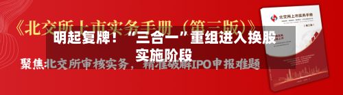 明起复牌！“三合一”重组进入换股实施阶段