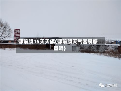 鄂前旗15天天旗(鄂前旗天气容易感冒吗)-第2张图片