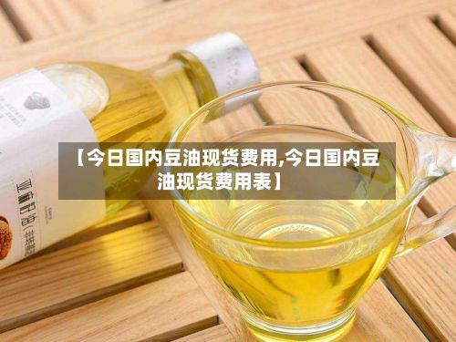 【今日国内豆油现货费用,今日国内豆油现货费用表】-第2张图片