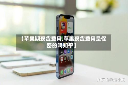【苹果期现货费用,苹果现货费用是保密的吗知乎】