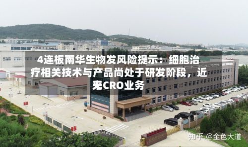 4连板南华生物发风险提示：细胞治疗相关技术与产品尚处于研发阶段，近来无CRO业务-第2张图片