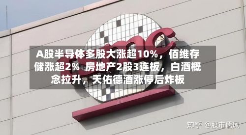 A股半导体多股大涨超10%，佰维存储涨超2%  房地产2股3连板	，白酒概念拉升，天佑德酒涨停后炸板-第3张图片