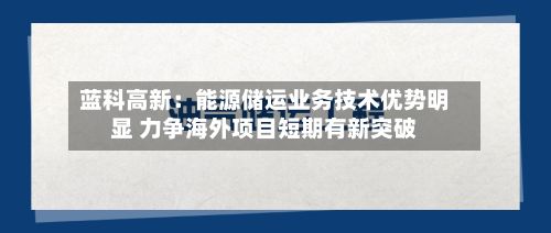 蓝科高新:能源储运业务技术优势明显 力争海外项目短期有新突破