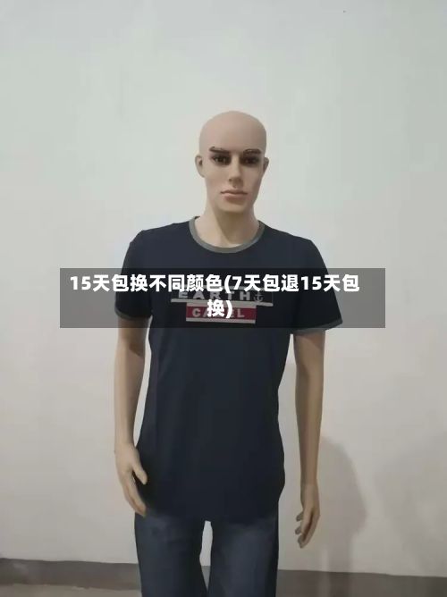 15天包换不同颜色(7天包退15天包换)
