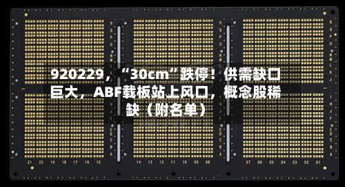 920229，“30cm”跌停！供需缺口巨大，ABF载板站上风口，概念股稀缺（附名单）-第2张图片