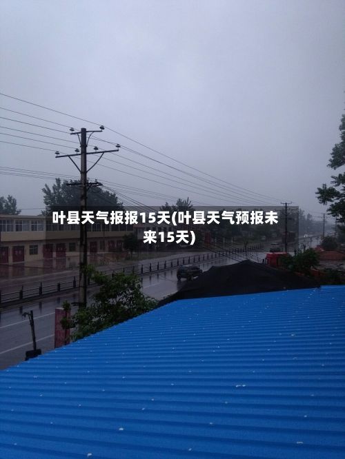 叶县天气报报15天(叶县天气预报未来15天)