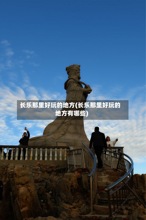 长乐那里好玩的地方(长乐那里好玩的地方有哪些)-第2张图片