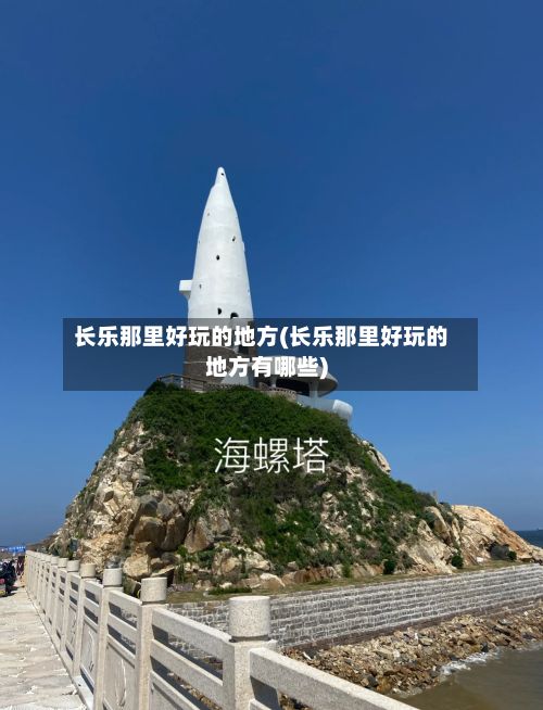 长乐那里好玩的地方(长乐那里好玩的地方有哪些)