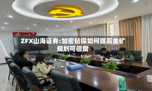 ZFX山海证券:加密钻探如何提高金矿规划可信度-第1张图片