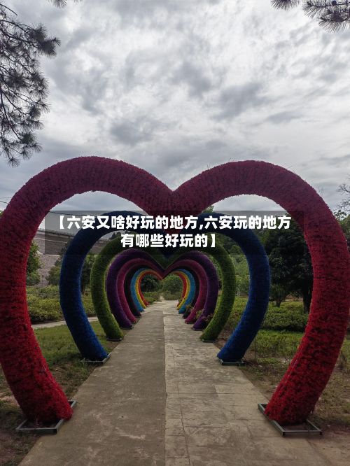 【六安又啥好玩的地方,六安玩的地方有哪些好玩的】