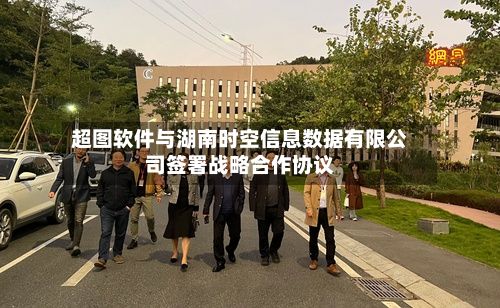 超图软件与湖南时空信息数据有限公司签署战略合作协议-第2张图片