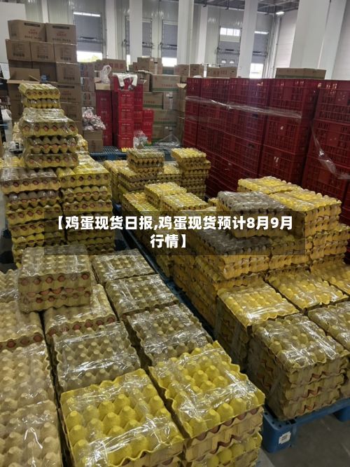 【鸡蛋现货日报,鸡蛋现货预计8月9月行情】