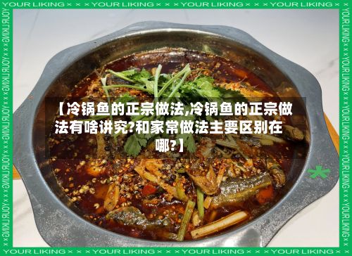 【冷锅鱼的正宗做法,冷锅鱼的正宗做法有啥讲究?和家常做法主要区别在哪?】-第2张图片