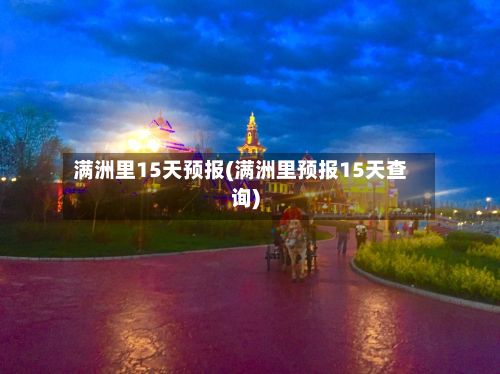满洲里15天预报(满洲里预报15天查询)-第2张图片